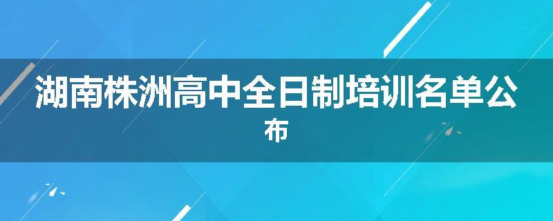 湖南株洲高中全日制培训名单公布