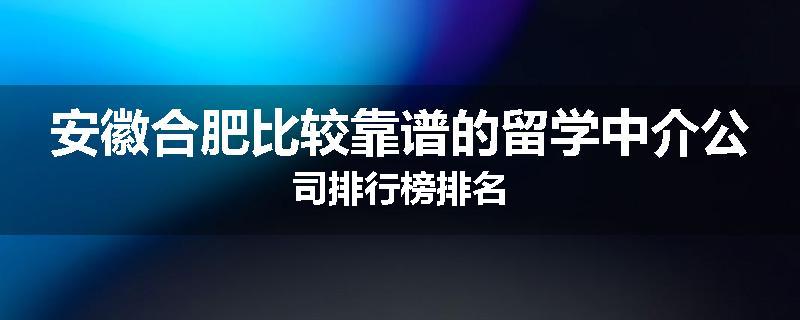 安徽合肥比较靠谱的留学中介公司排行榜排名
