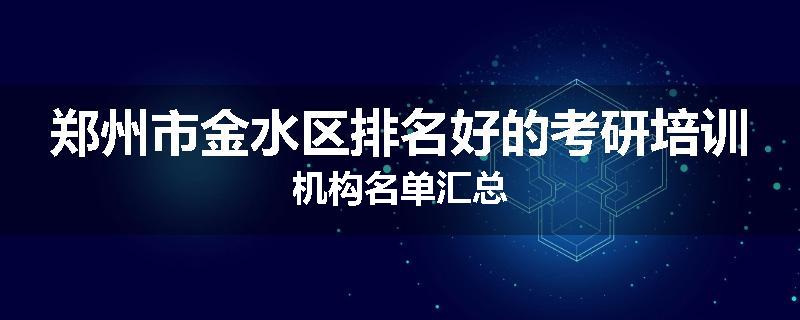 郑州市金水区排名好的考研培训机构名单汇总