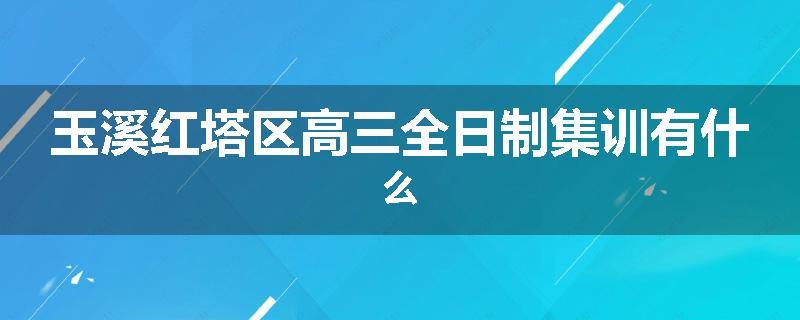 玉溪红塔区高三全日制集训有什么