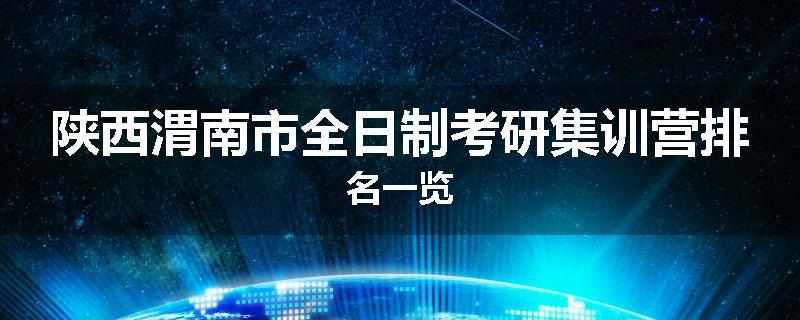 陕西渭南市全日制考研集训营排名一览