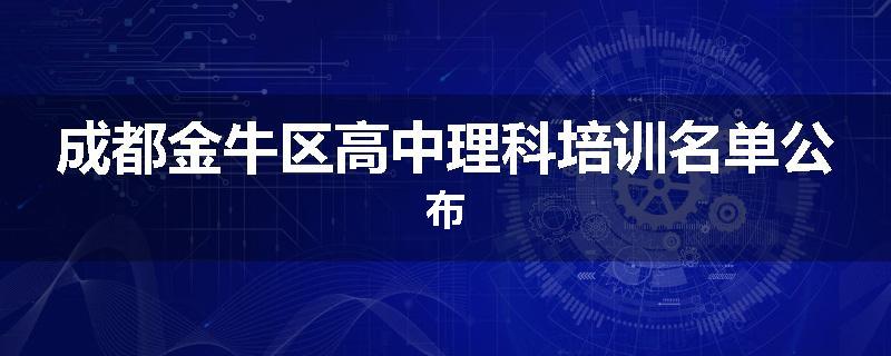 成都金牛区高中理科培训名单公布