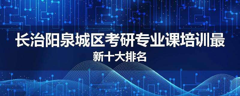 长治阳泉城区考研专业课培训最新十大排名