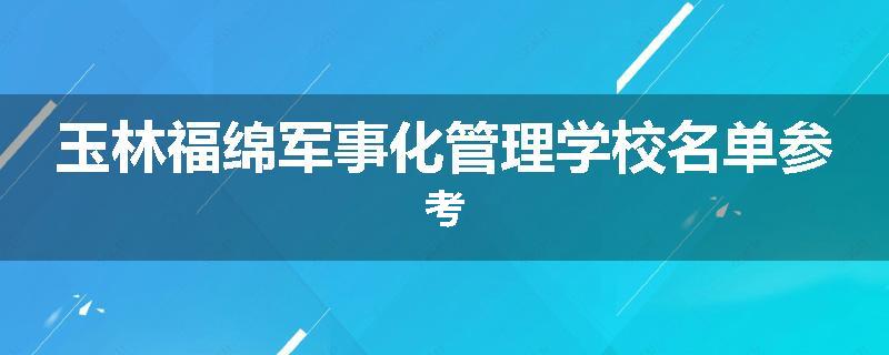 玉林福绵军事化管理学校名单参考