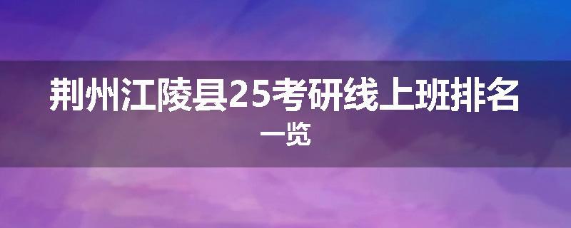 荆州江陵县25考研线上班排名一览
