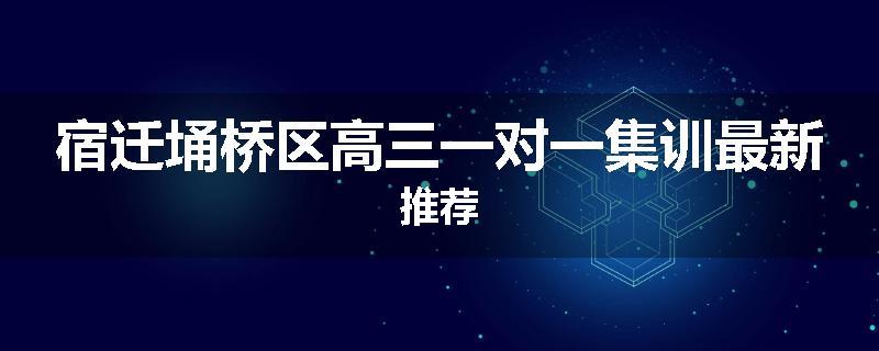 宿迁埇桥区高三一对一集训最新推荐