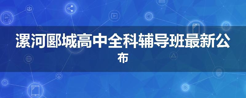 漯河郾城高中全科辅导班最新公布