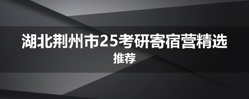 湖北荆州市25考研寄宿营精选推荐