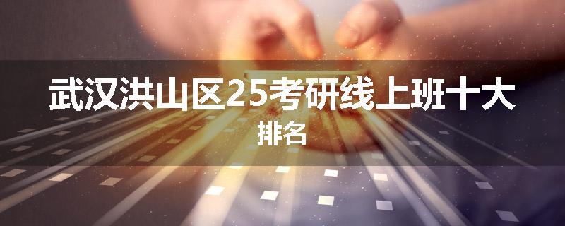 武汉洪山区25考研线上班十大排名