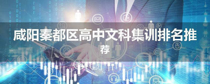 咸阳秦都区高中文科集训排名推荐