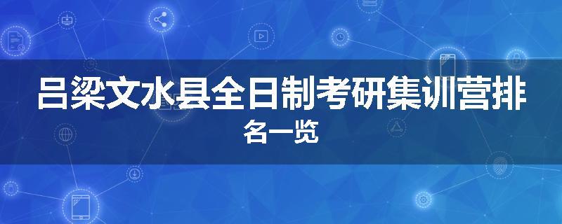 吕梁文水县全日制考研集训营排名一览
