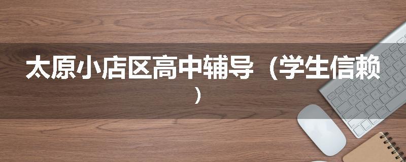 太原小店区高中辅导（学生信赖）