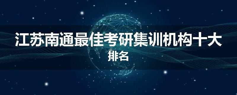 江苏南通最佳考研集训机构十大排名