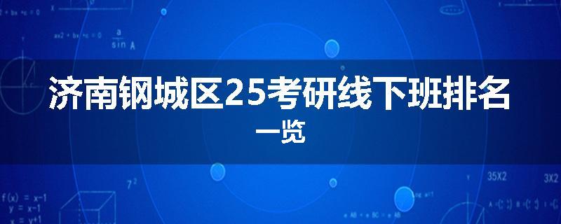 济南钢城区25考研线下班排名一览