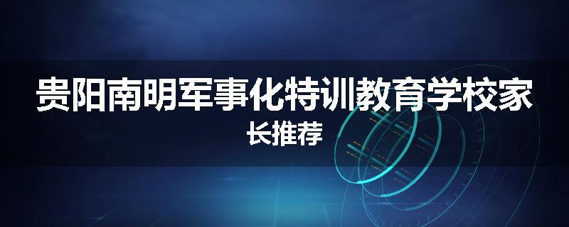 贵阳南明军事化特训教育学校家长推荐
