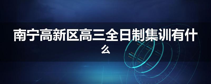 南宁高新区高三全日制集训有什么
