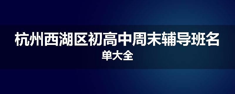 杭州西湖区初高中周末辅导班名单大全