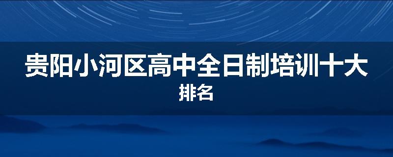 贵阳小河区高中全日制培训十大排名
