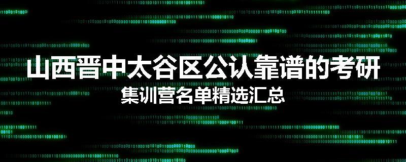 山西晋中太谷区公认靠谱的考研集训营名单精选汇总
