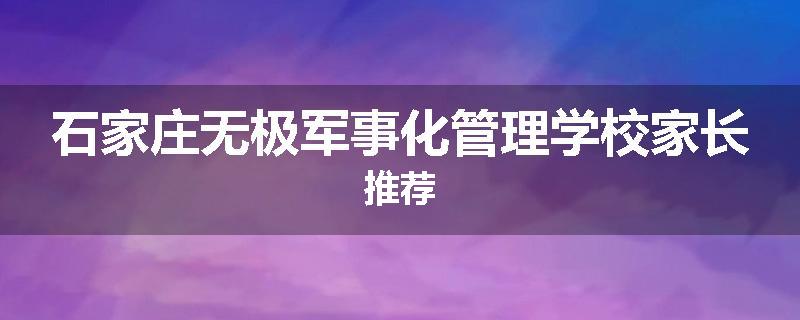 石家庄无极军事化管理学校家长推荐