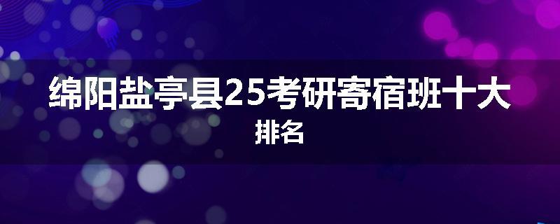 绵阳盐亭县25考研寄宿班十大排名