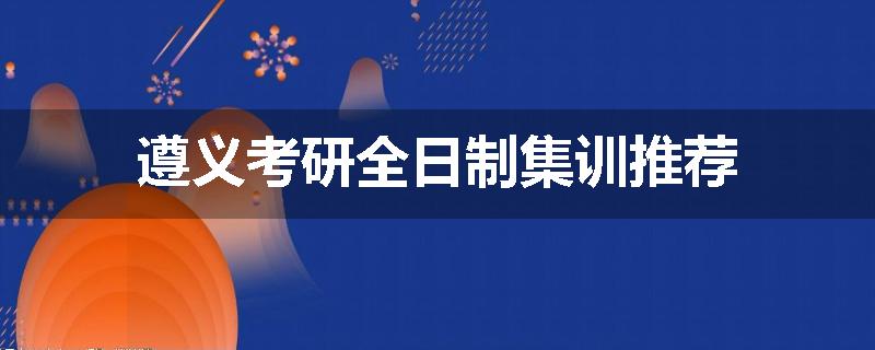 遵义考研全日制集训推荐