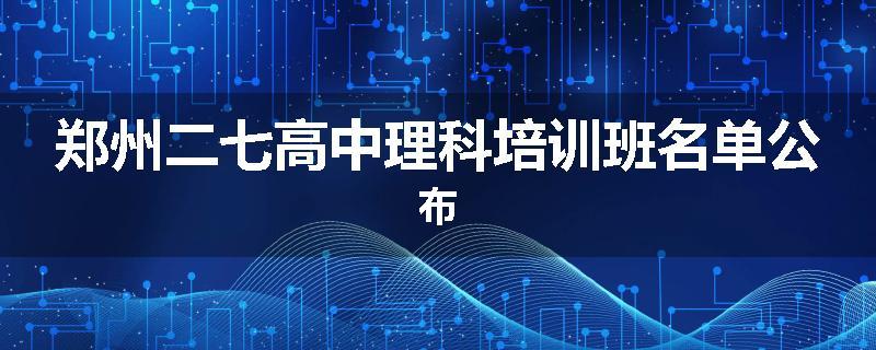 郑州二七高中理科培训班名单公布