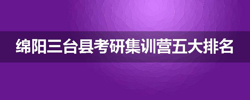 绵阳三台县考研集训营五大排名