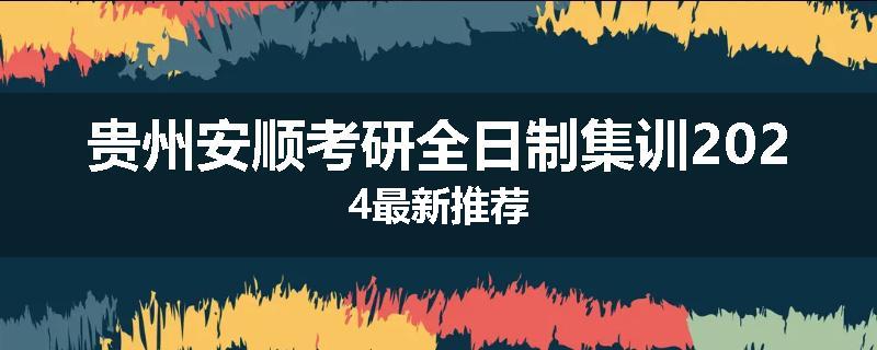 贵州安顺考研全日制集训2024最新推荐