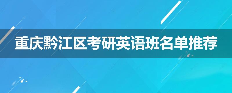 重庆黔江区考研英语班名单推荐