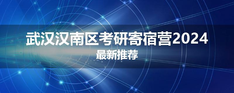 武汉汉南区考研寄宿营2024最新推荐