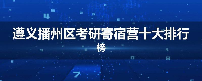 遵义播州区考研寄宿营十大排行榜