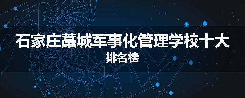 石家庄藁城军事化管理学校十大排名榜