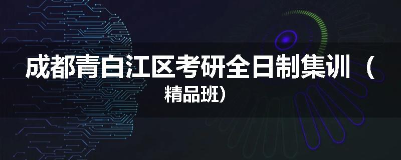 成都青白江区考研全日制集训（精品班）