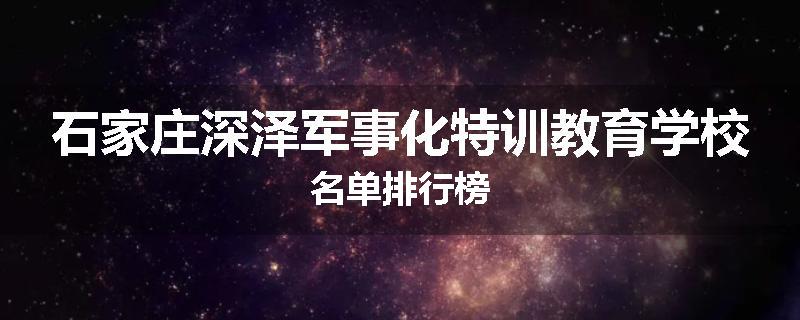 石家庄深泽军事化特训教育学校名单排行榜