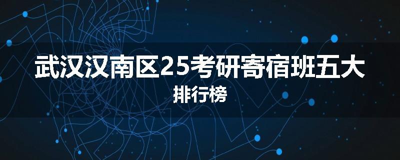 武汉汉南区25考研寄宿班五大排行榜