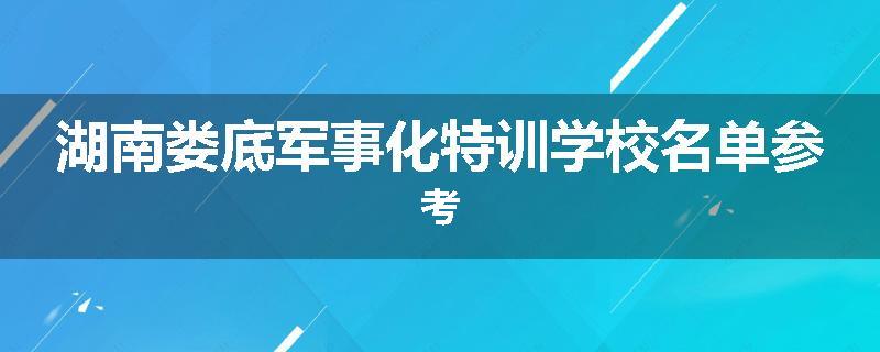 湖南娄底军事化特训学校名单参考