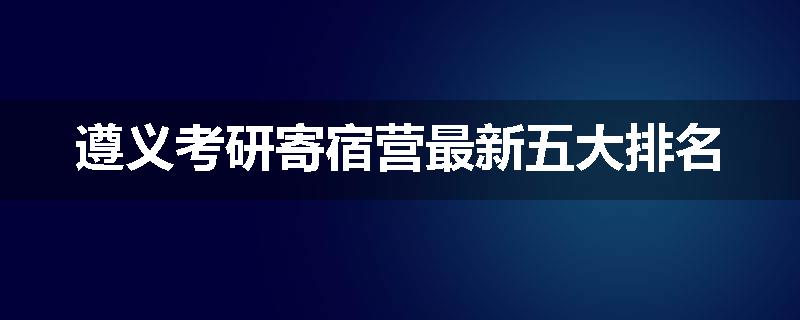 遵义考研寄宿营最新五大排名