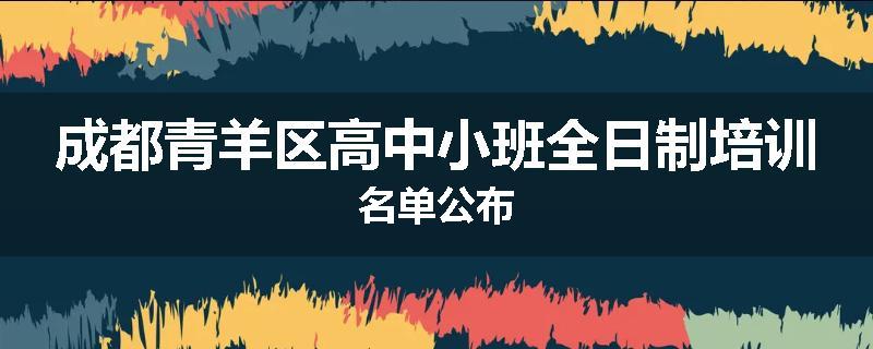 成都青羊区高中小班全日制培训名单公布