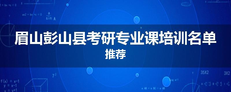 眉山彭山县考研专业课培训名单推荐