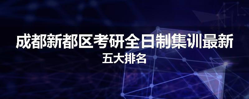 成都新都区考研全日制集训最新五大排名