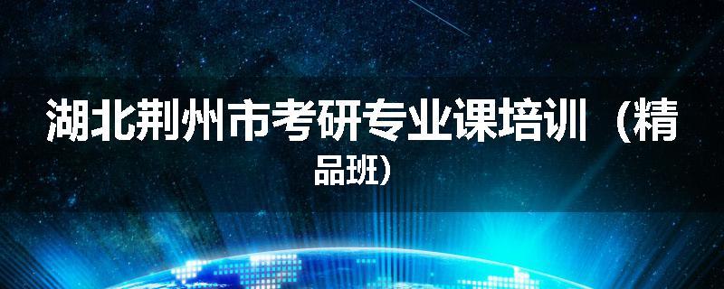 湖北荆州市考研专业课培训（精品班）
