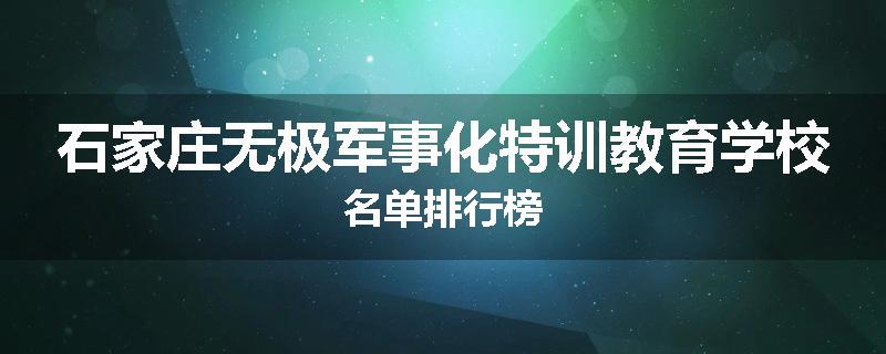 石家庄无极军事化特训教育学校名单排行榜
