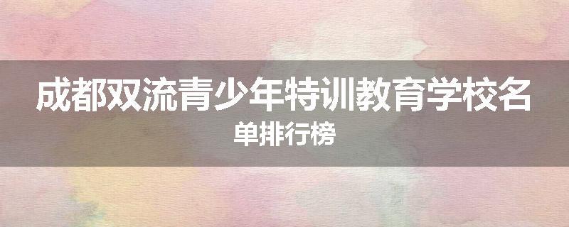 成都双流青少年特训教育学校名单排行榜