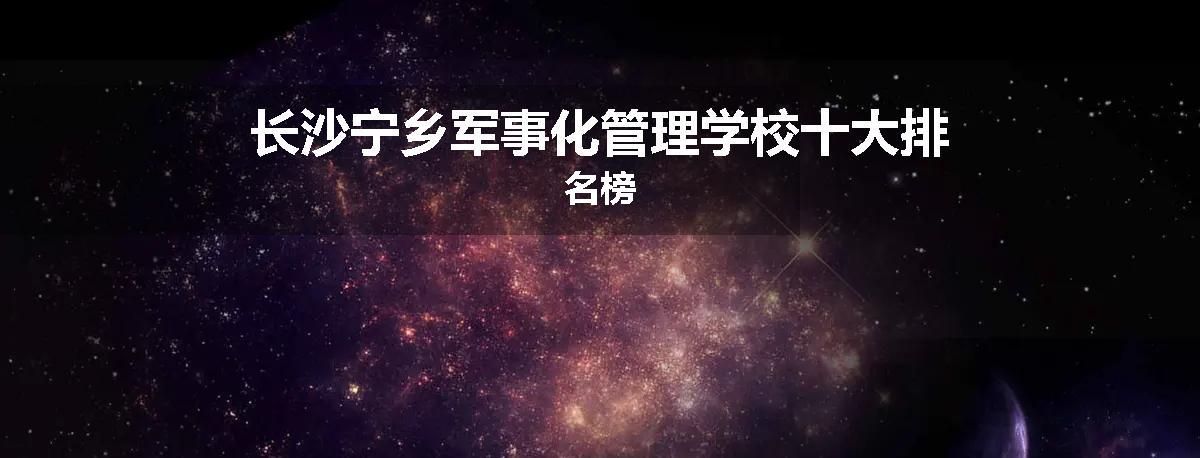 长沙宁乡军事化管理学校十大排名榜