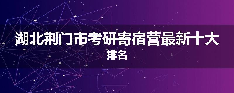 湖北荆门市考研寄宿营最新十大排名