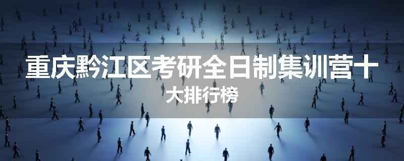重庆黔江区考研全日制集训营十大排行榜