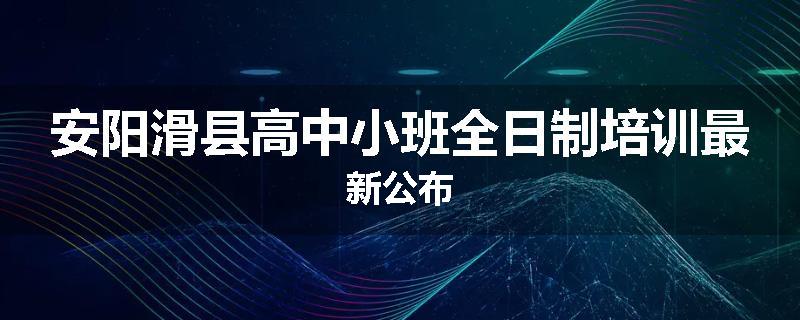 安阳滑县高中小班全日制培训最新公布