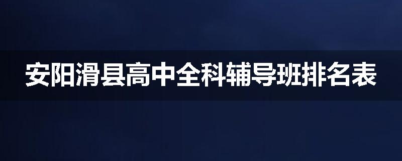 安阳滑县高中全科辅导班排名表