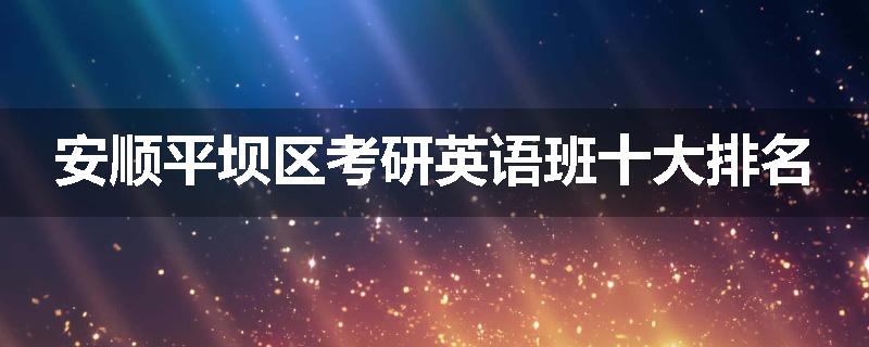 安顺平坝区考研英语班十大排名